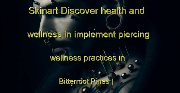 Skinart Discover health and wellness in implement piercing wellness practices in Bitterroot Pines | PiercingTraining | PiercingClasses | SkinartTraining-United States